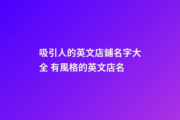 吸引人的英文店鋪名字大全 有風格的英文店名-第1張-店鋪起名-玄機派